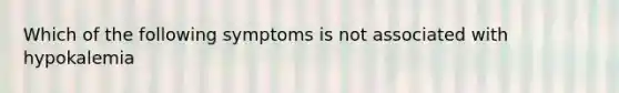 Which of the following symptoms is not associated with hypokalemia