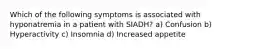 Which of the following symptoms is associated with hyponatremia in a patient with SIADH? a) Confusion b) Hyperactivity c) Insomnia d) Increased appetite