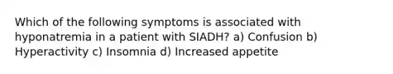 Which of the following symptoms is associated with hyponatremia in a patient with SIADH? a) Confusion b) Hyperactivity c) Insomnia d) Increased appetite