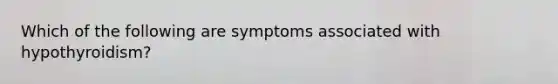 Which of the following are symptoms associated with hypothyroidism?