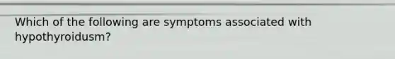 Which of the following are symptoms associated with hypothyroidusm?