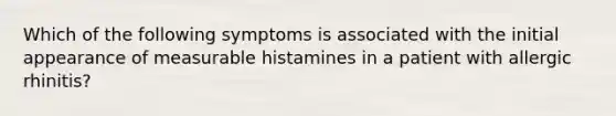 Which of the following symptoms is associated with the initial appearance of measurable histamines in a patient with allergic rhinitis?