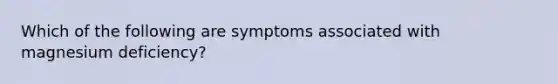 Which of the following are symptoms associated with magnesium deficiency?