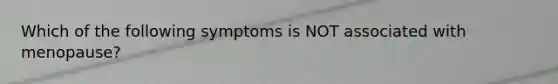 Which of the following symptoms is NOT associated with menopause?