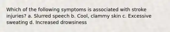 Which of the following symptoms is associated with stroke injuries? a. Slurred speech b. Cool, clammy skin c. Excessive sweating d. Increased drowsiness