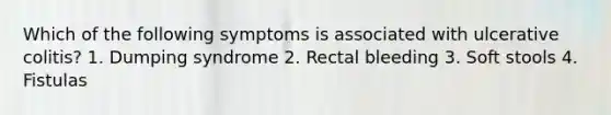 Which of the following symptoms is associated with ulcerative colitis? 1. Dumping syndrome 2. Rectal bleeding 3. Soft stools 4. Fistulas