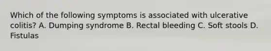 Which of the following symptoms is associated with ulcerative colitis? A. Dumping syndrome B. Rectal bleeding C. Soft stools D. Fistulas