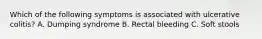Which of the following symptoms is associated with ulcerative colitis? A. Dumping syndrome B. Rectal bleeding C. Soft stools