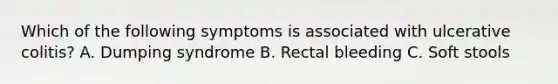 Which of the following symptoms is associated with ulcerative colitis? A. Dumping syndrome B. Rectal bleeding C. Soft stools