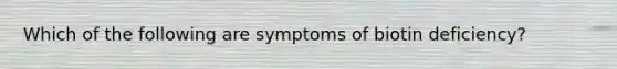 Which of the following are symptoms of biotin deficiency?