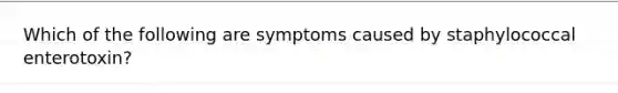 Which of the following are symptoms caused by staphylococcal enterotoxin?