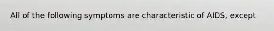 All of the following symptoms are characteristic of AIDS, except