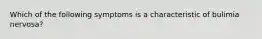 Which of the following symptoms is a characteristic of bulimia nervosa?