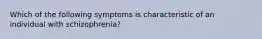 Which of the following symptoms is characteristic of an individual with schizophrenia?