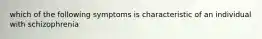 which of the following symptoms is characteristic of an individual with schizophrenia