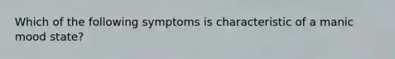 Which of the following symptoms is characteristic of a manic mood state?