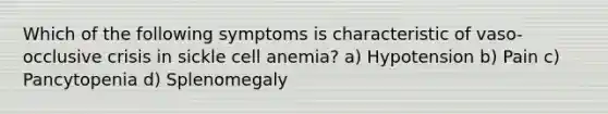 Which of the following symptoms is characteristic of vaso-occlusive crisis in sickle cell anemia? a) Hypotension b) Pain c) Pancytopenia d) Splenomegaly