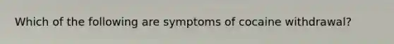 Which of the following are symptoms of cocaine withdrawal?