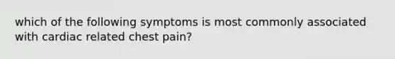 which of the following symptoms is most commonly associated with cardiac related chest pain?