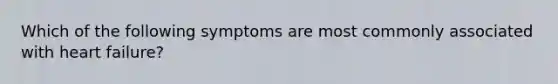 Which of the following symptoms are most commonly associated with heart failure?