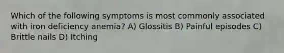 Which of the following symptoms is most commonly associated with iron deficiency anemia? A) Glossitis B) Painful episodes C) Brittle nails D) Itching