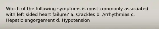 Which of the following symptoms is most commonly associated with left-sided heart failure? a. Crackles b. Arrhythmias c. Hepatic engorgement d. Hypotension