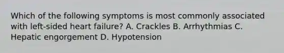 Which of the following symptoms is most commonly associated with left-sided heart failure? A. Crackles B. Arrhythmias C. Hepatic engorgement D. Hypotension