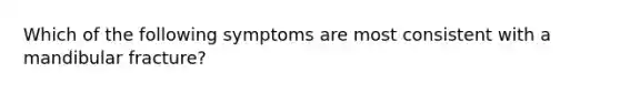 Which of the following symptoms are most consistent with a mandibular fracture?