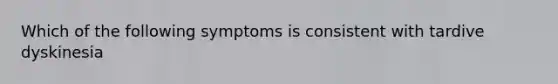 Which of the following symptoms is consistent with tardive dyskinesia