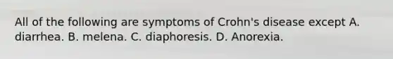 All of the following are symptoms of Crohn's disease except A. diarrhea. B. melena. C. diaphoresis. D. Anorexia.