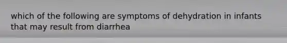 which of the following are symptoms of dehydration in infants that may result from diarrhea