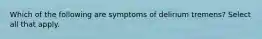 Which of the following are symptoms of delirium tremens? Select all that apply.