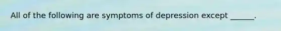 All of the following are symptoms of depression except ______.