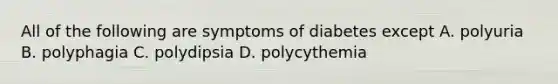 All of the following are symptoms of diabetes except A. polyuria B. polyphagia C. polydipsia D. polycythemia