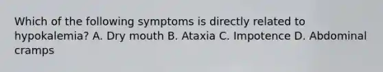 Which of the following symptoms is directly related to hypokalemia? A. Dry mouth B. Ataxia C. Impotence D. Abdominal cramps