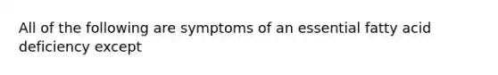 All of the following are symptoms of an essential fatty acid deficiency except