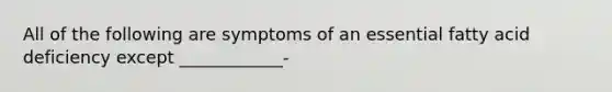 All of the following are symptoms of an essential fatty acid deficiency except ____________-