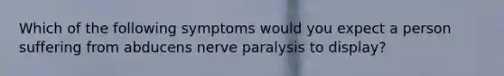 Which of the following symptoms would you expect a person suffering from abducens nerve paralysis to display?