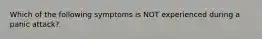 Which of the following symptoms is NOT experienced during a panic attack?