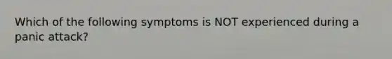 Which of the following symptoms is NOT experienced during a panic attack?