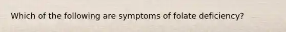 Which of the following are symptoms of folate deficiency?