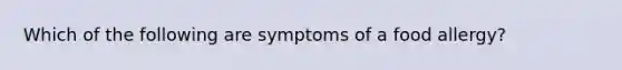 Which of the following are symptoms of a food allergy?