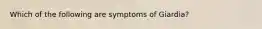 Which of the following are symptoms of Giardia?