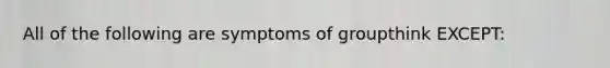 All of the following are symptoms of groupthink EXCEPT: