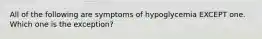 All of the following are symptoms of hypoglycemia EXCEPT one. Which one is the exception?