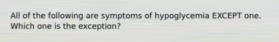 All of the following are symptoms of hypoglycemia EXCEPT one. Which one is the exception?