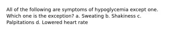 All of the following are symptoms of hypoglycemia except one. Which one is the exception? a. Sweating b. Shakiness c. Palpitations d. Lowered heart rate