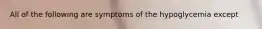 All of the following are symptoms of the hypoglycemia except