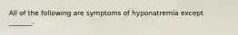 All of the following are symptoms of hyponatremia except _______.