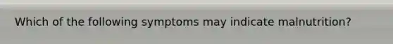 Which of the following symptoms may indicate malnutrition?